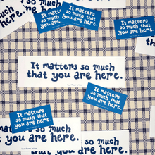 Load image into Gallery viewer, It Matters So Much That You Are Here Sticker
